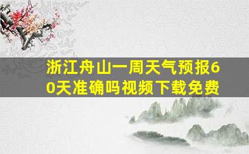 浙江舟山一周天气预报60天准确吗视频下载免费