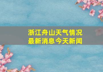 浙江舟山天气情况最新消息今天新闻