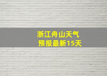 浙江舟山天气预报最新15天