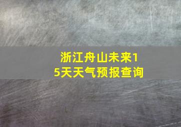 浙江舟山未来15天天气预报查询