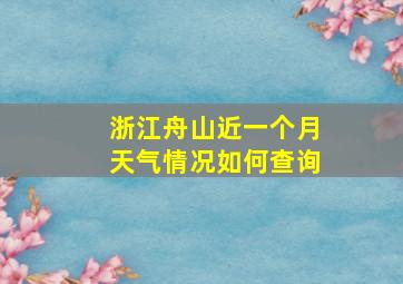 浙江舟山近一个月天气情况如何查询