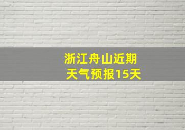 浙江舟山近期天气预报15天