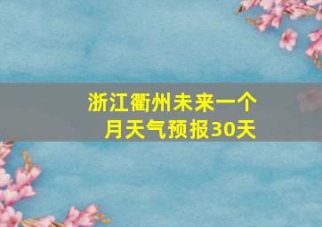 浙江衢州未来一个月天气预报30天