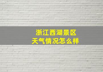 浙江西湖景区天气情况怎么样