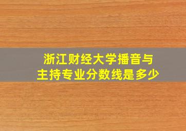 浙江财经大学播音与主持专业分数线是多少