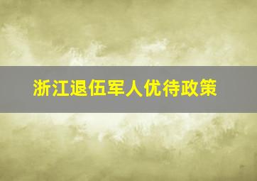 浙江退伍军人优待政策