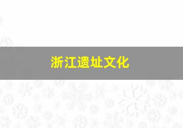 浙江遗址文化