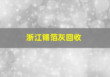 浙江锡箔灰回收