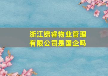 浙江锦睿物业管理有限公司是国企吗