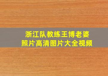 浙江队教练王博老婆照片高清图片大全视频