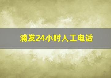 浦发24小时人工电话