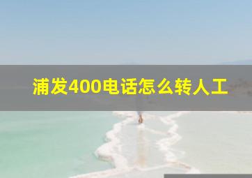 浦发400电话怎么转人工