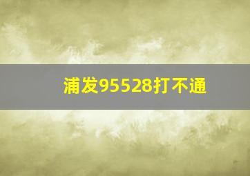 浦发95528打不通