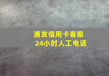 浦发信用卡客服24小时人工电话