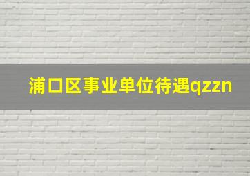 浦口区事业单位待遇qzzn