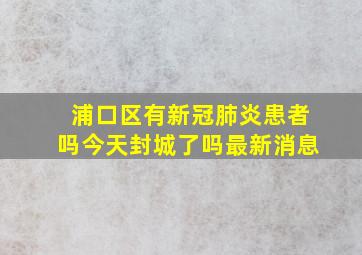 浦口区有新冠肺炎患者吗今天封城了吗最新消息