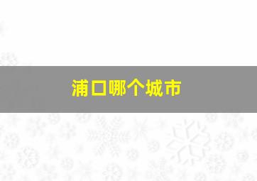 浦口哪个城市