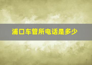 浦口车管所电话是多少