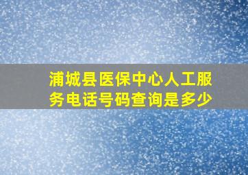 浦城县医保中心人工服务电话号码查询是多少