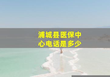 浦城县医保中心电话是多少