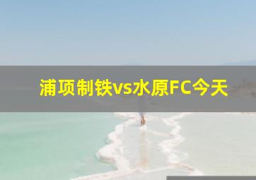 浦项制铁vs水原FC今天