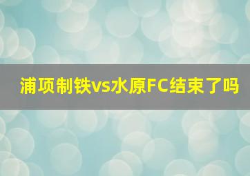 浦项制铁vs水原FC结束了吗