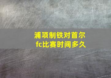 浦项制铁对首尔fc比赛时间多久