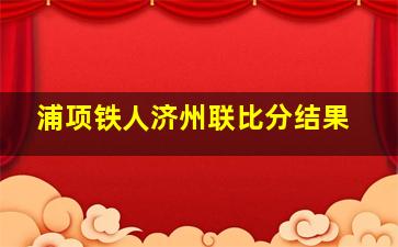 浦项铁人济州联比分结果