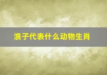 浪子代表什么动物生肖