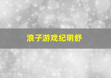 浪子游戏纪明舒