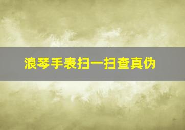 浪琴手表扫一扫查真伪