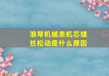 浪琴机械表机芯螺丝松动是什么原因