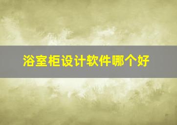 浴室柜设计软件哪个好