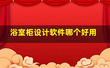 浴室柜设计软件哪个好用