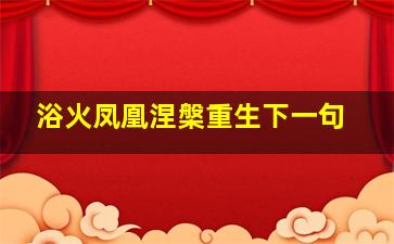 浴火凤凰涅槃重生下一句