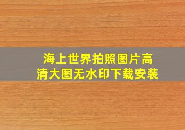 海上世界拍照图片高清大图无水印下载安装