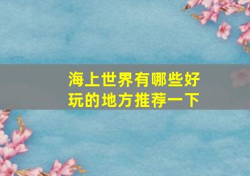 海上世界有哪些好玩的地方推荐一下