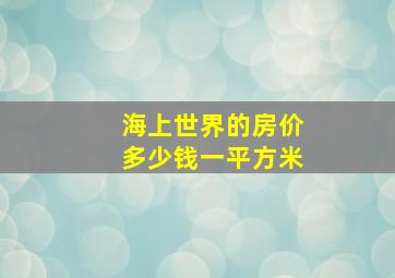 海上世界的房价多少钱一平方米