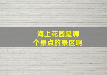 海上花园是哪个景点的景区啊