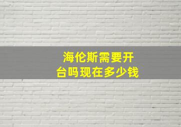 海伦斯需要开台吗现在多少钱