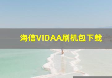 海信VIDAA刷机包下载