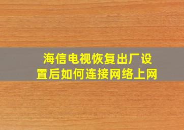 海信电视恢复出厂设置后如何连接网络上网