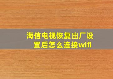 海信电视恢复出厂设置后怎么连接wifi