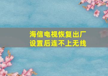 海信电视恢复出厂设置后连不上无线