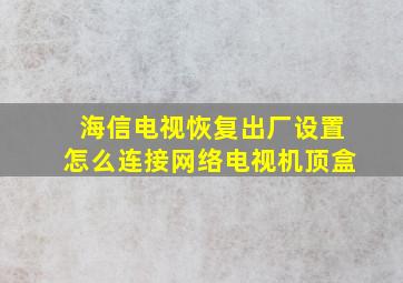 海信电视恢复出厂设置怎么连接网络电视机顶盒