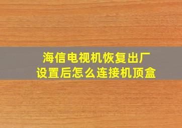 海信电视机恢复出厂设置后怎么连接机顶盒