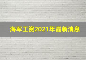 海军工资2021年最新消息