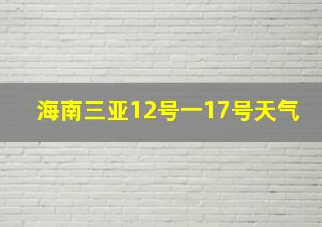 海南三亚12号一17号天气