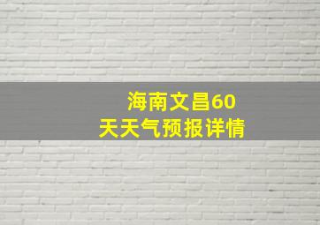 海南文昌60天天气预报详情