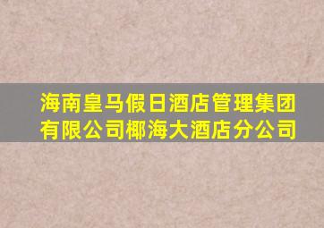 海南皇马假日酒店管理集团有限公司椰海大酒店分公司